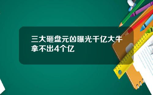 三大砸盘元凶曝光千亿大牛拿不出4个亿