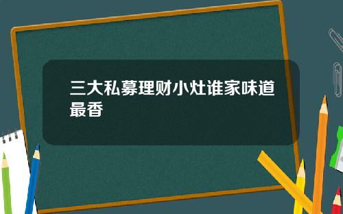 三大私募理财小灶谁家味道最香