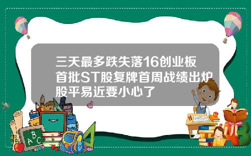 三天最多跌失落16创业板首批ST股复牌首周战绩出炉股平易近要小心了