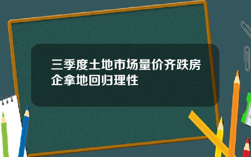 三季度土地市场量价齐跌房企拿地回归理性