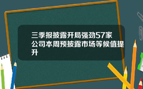 三季报披露开局强劲57家公司本周预披露市场等候值提升