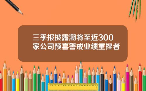 三季报披露潮将至近300家公司预喜警戒业绩重挫者