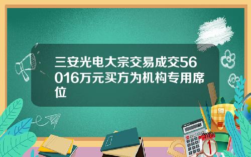 三安光电大宗交易成交56016万元买方为机构专用席位