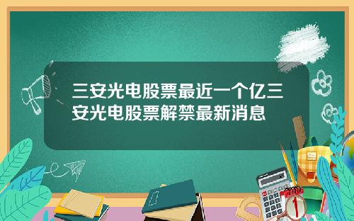 三安光电股票最近一个亿三安光电股票解禁最新消息