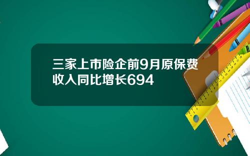 三家上市险企前9月原保费收入同比增长694