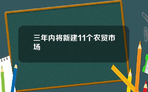 三年内将新建11个农贸市场