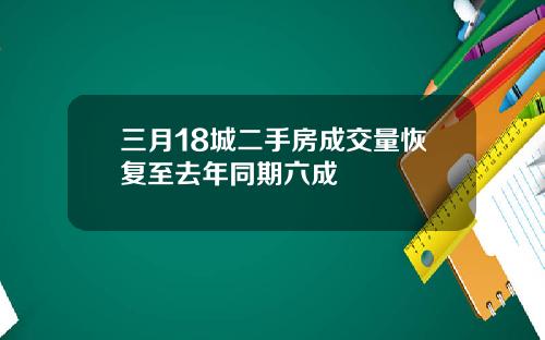 三月18城二手房成交量恢复至去年同期六成