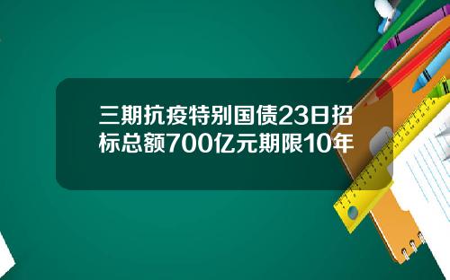 三期抗疫特别国债23日招标总额700亿元期限10年