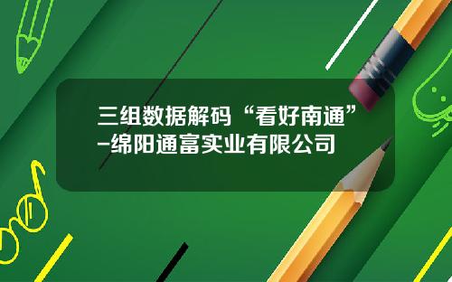 三组数据解码“看好南通”-绵阳通富实业有限公司