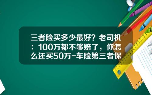 三者险买多少最好？老司机：100万都不够赔了，你怎么还买50万-车险第三者保费多少