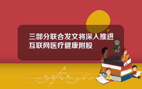 三部分联合发文将深入推进互联网医疗健康附股