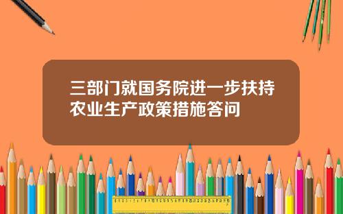 三部门就国务院进一步扶持农业生产政策措施答问