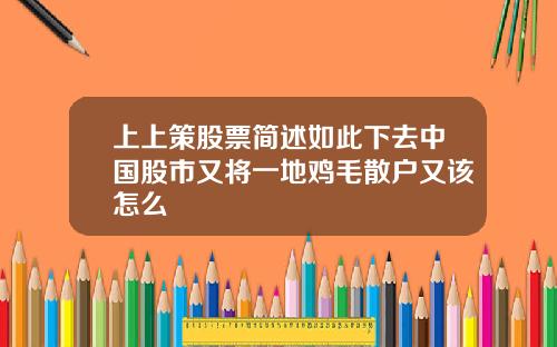 上上策股票简述如此下去中国股市又将一地鸡毛散户又该怎么