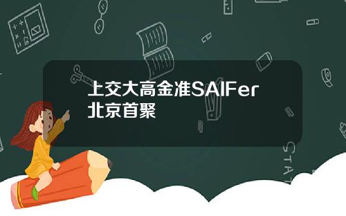 上交大高金准SAIFer北京首聚