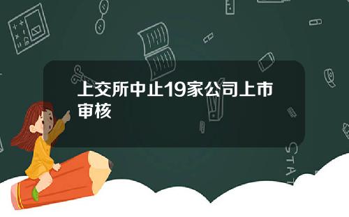 上交所中止19家公司上市审核