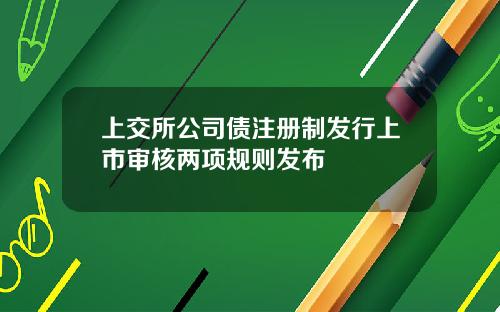 上交所公司债注册制发行上市审核两项规则发布