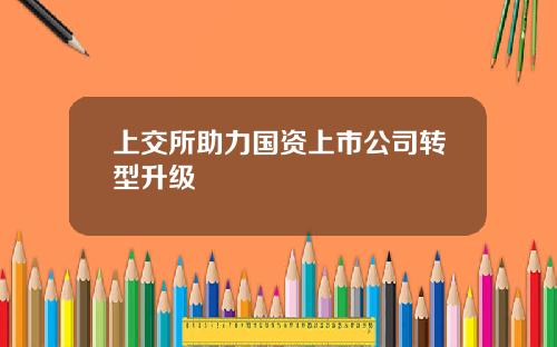 上交所助力国资上市公司转型升级