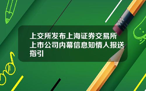 上交所发布上海证券交易所上市公司内幕信息知情人报送指引