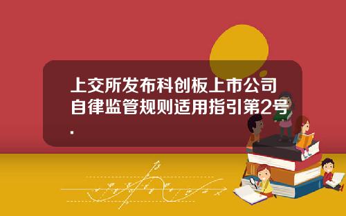 上交所发布科创板上市公司自律监管规则适用指引第2号.