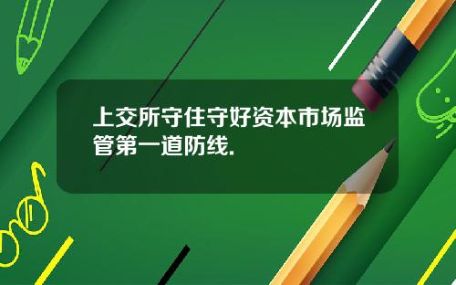 上交所守住守好资本市场监管第一道防线.