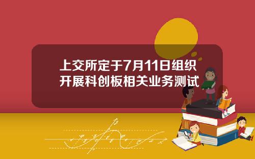 上交所定于7月11日组织开展科创板相关业务测试