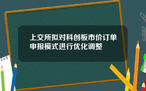 上交所拟对科创板市价订单申报模式进行优化调整