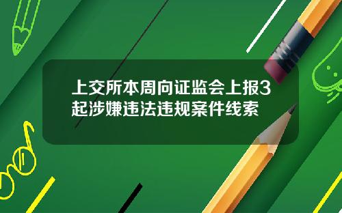 上交所本周向证监会上报3起涉嫌违法违规案件线索