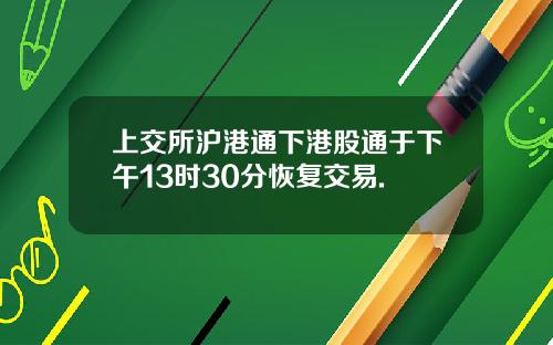 上交所沪港通下港股通于下午13时30分恢复交易.