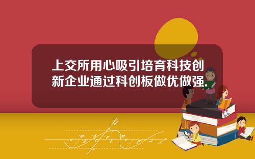 上交所用心吸引培育科技创新企业通过科创板做优做强.