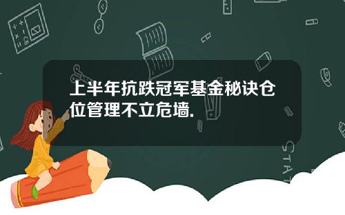 上半年抗跌冠军基金秘诀仓位管理不立危墙.