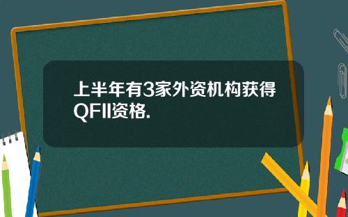 上半年有3家外资机构获得QFII资格.