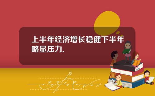 上半年经济增长稳健下半年略显压力.