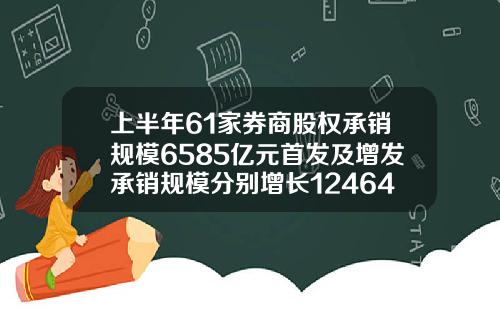 上半年61家券商股权承销规模6585亿元首发及增发承销规模分别增长1246453.