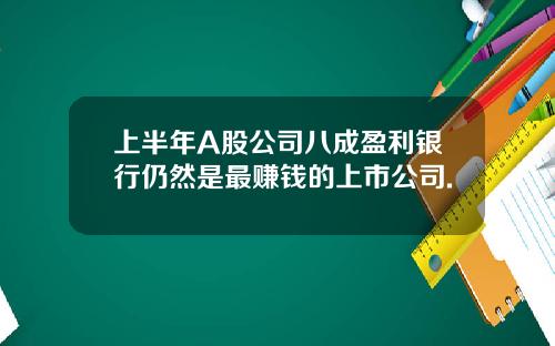 上半年A股公司八成盈利银行仍然是最赚钱的上市公司.