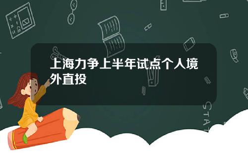 上海力争上半年试点个人境外直投