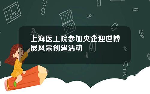 上海医工院参加央企迎世博展风采创建活动