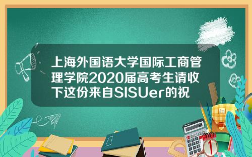 上海外国语大学国际工商管理学院2020届高考生请收下这份来自SISUer的祝福