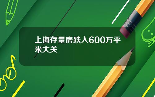 上海存量房跌入600万平米大关