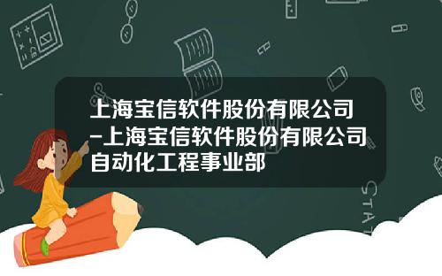 上海宝信软件股份有限公司-上海宝信软件股份有限公司自动化工程事业部