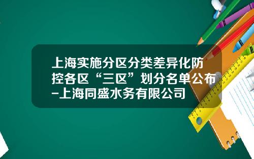 上海实施分区分类差异化防控各区“三区”划分名单公布-上海同盛水务有限公司