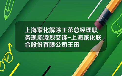 上海家化解除王茁总经理职务现场激烈交锋-上海家化联合股份有限公司王茁