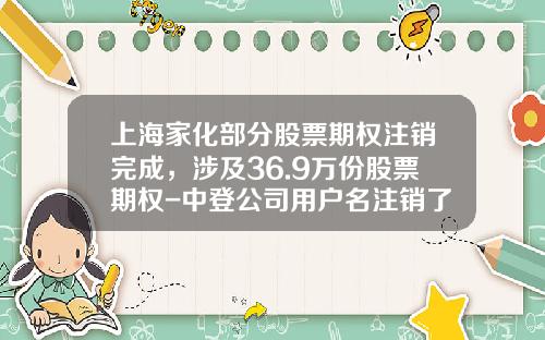 上海家化部分股票期权注销完成，涉及36.9万份股票期权-中登公司用户名注销了怎么办