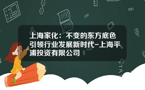 上海家化：不变的东方底色引领行业发展新时代-上海平浦投资有限公司