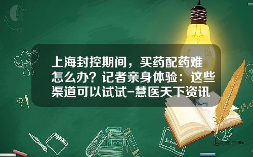 上海封控期间，买药配药难怎么办？记者亲身体验：这些渠道可以试试-慧医天下资讯股票价格表