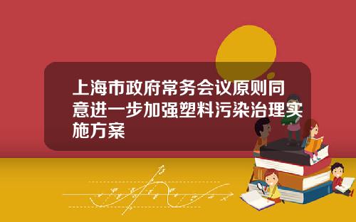 上海市政府常务会议原则同意进一步加强塑料污染治理实施方案