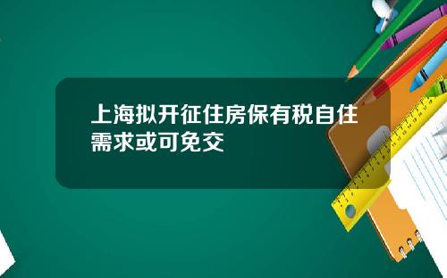 上海拟开征住房保有税自住需求或可免交