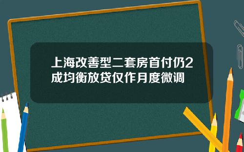 上海改善型二套房首付仍2成均衡放贷仅作月度微调