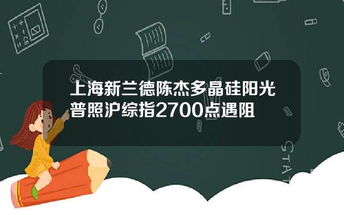 上海新兰德陈杰多晶硅阳光普照沪综指2700点遇阻