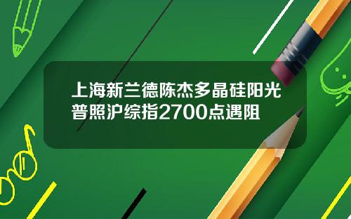 上海新兰德陈杰多晶硅阳光普照沪综指2700点遇阻