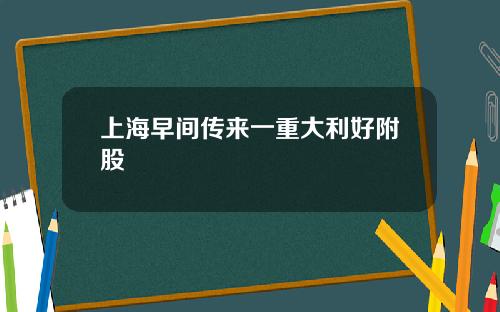 上海早间传来一重大利好附股